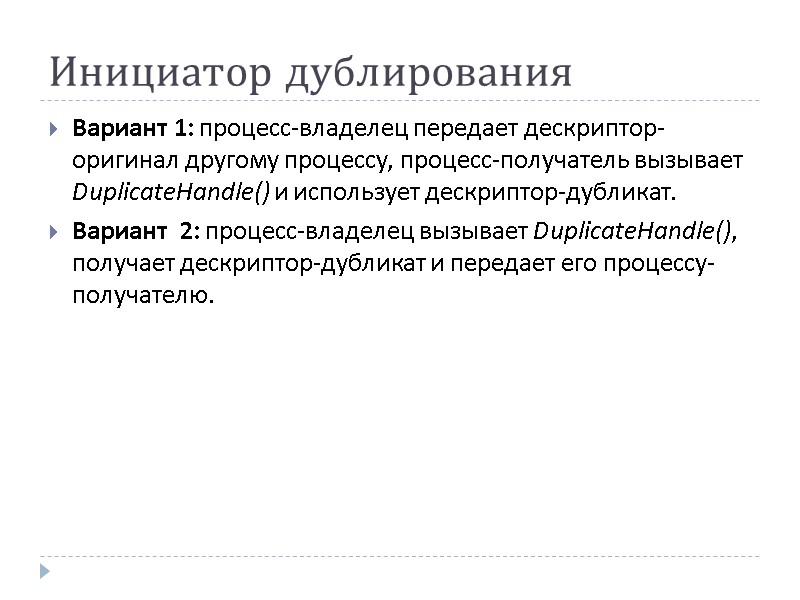 Инициатор дублирования Вариант 1: процесс-владелец передает дескриптор-оригинал другому процессу, процесс-получатель вызывает DuplicateHandle() и использует